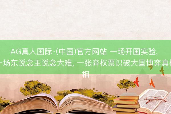 AG真人国际·(中国)官方网站 一场开国实验， 一场东说念主说念大难， 一张弃权票识破大国博弈真相