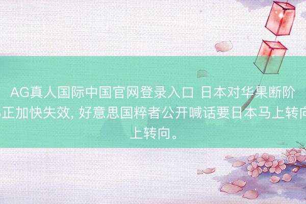 AG真人国际中国官网登录入口 日本对华果断阶梯正加快失效， 好意思国粹者公开喊话要日本马上转向。