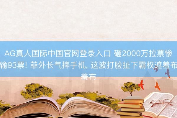 AG真人国际中国官网登录入口 砸2000万拉票惨输93票! 菲外长气摔手机， 这波打脸扯下霸权遮羞布