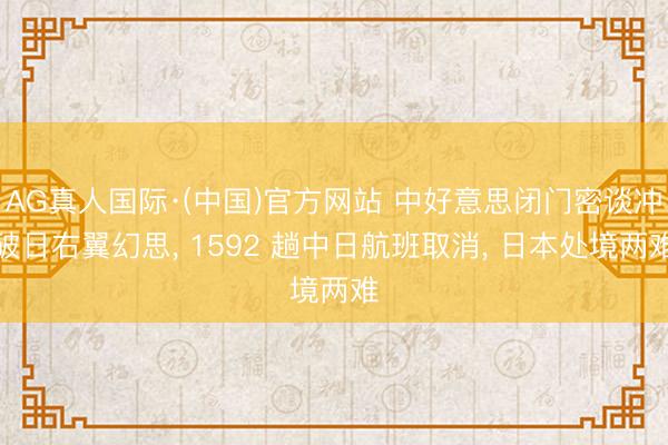 AG真人国际·(中国)官方网站 中好意思闭门密谈冲破日右翼幻思， 1592 趟中日航班取消， 日本处境两难