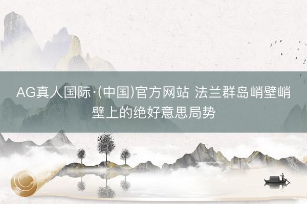 AG真人国际·(中国)官方网站 法兰群岛峭壁峭壁上的绝好意思局势