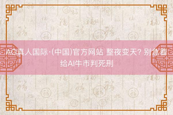 AG真人国际·(中国)官方网站 整夜变天? 别急着给AI牛市判死刑