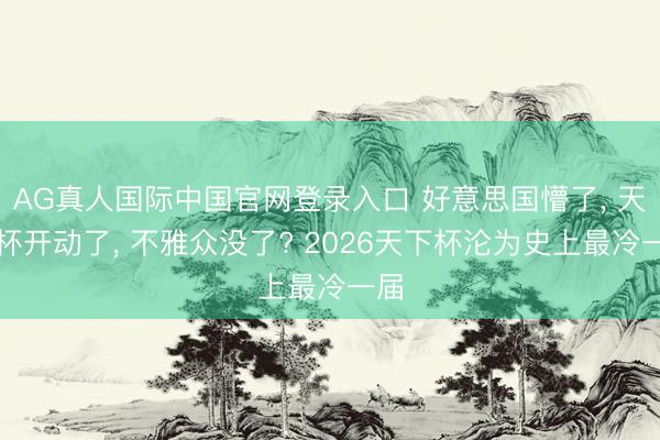 AG真人国际中国官网登录入口 好意思国懵了， 天下杯开动了， 不雅众没了? 2026天下杯沦为史上最冷一届