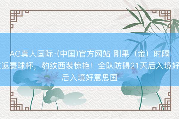 AG真人国际·(中国)官方网站 刚果（金）时隔52年重返寰球杯，豹纹西装惊艳！全队防碍21天后入境好意思国