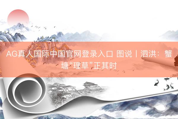 AG真人国际中国官网登录入口 图说丨泗洪：蟹塘“理草”正其时