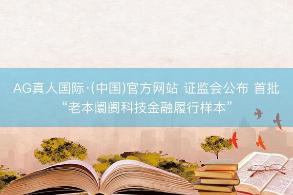 AG真人国际·(中国)官方网站 证监会公布 首批“老本阛阓科技金融履行样本”